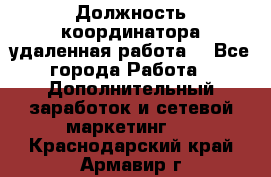 Должность координатора(удаленная работа) - Все города Работа » Дополнительный заработок и сетевой маркетинг   . Краснодарский край,Армавир г.